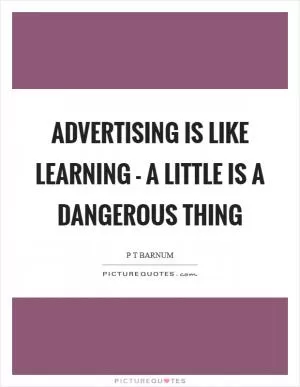 Advertising is like learning - a little is a dangerous thing Picture Quote #1