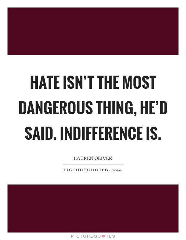 Hate isn't the most dangerous thing, he'd said. Indifference is. Picture Quote #1