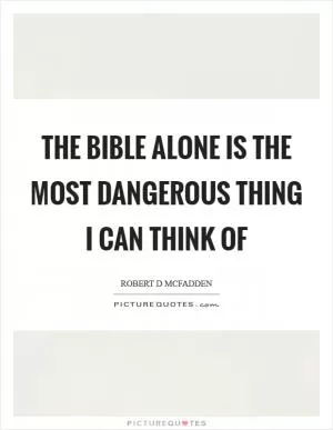 The Bible alone is the most dangerous thing I can think of Picture Quote #1