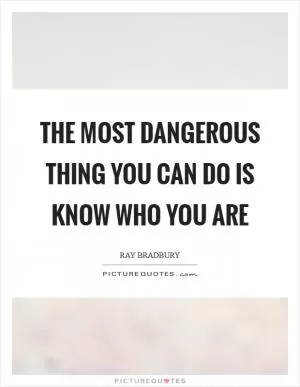 The most dangerous thing you can do is know who you are Picture Quote #1
