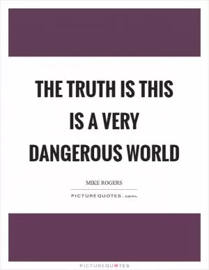 The truth is this is a very dangerous world Picture Quote #1