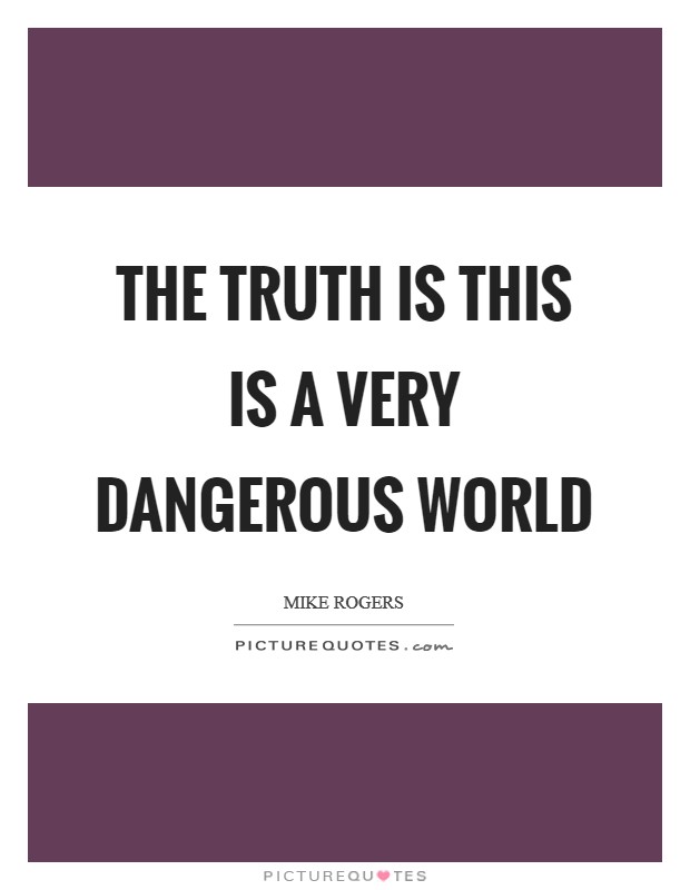 The truth is this is a very dangerous world Picture Quote #1