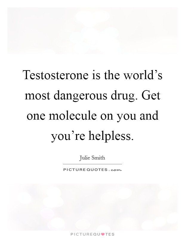 Testosterone is the world's most dangerous drug. Get one molecule on you and you're helpless. Picture Quote #1