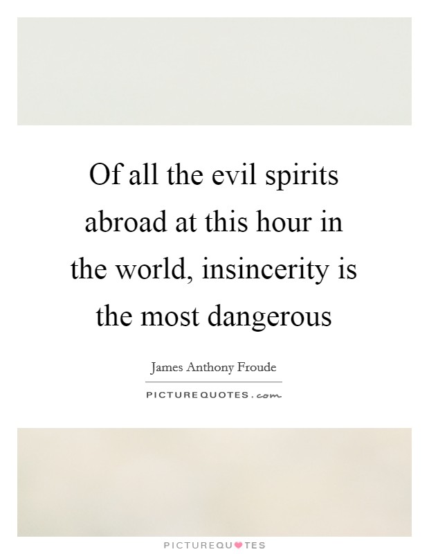 Of all the evil spirits abroad at this hour in the world, insincerity is the most dangerous Picture Quote #1