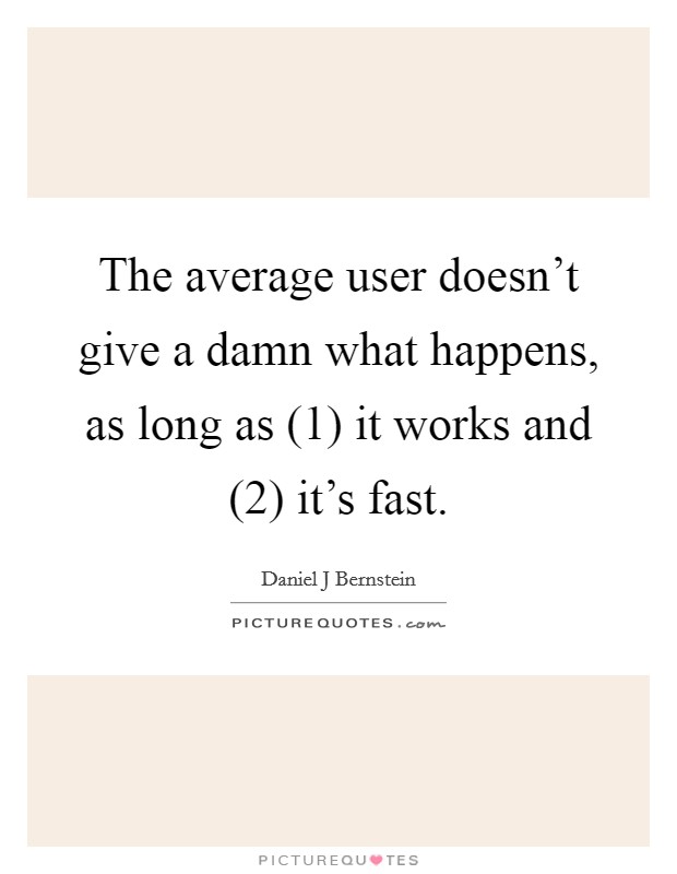 The average user doesn’t give a damn what happens, as long as (1) it works and (2) it’s fast Picture Quote #1