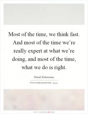 Most of the time, we think fast. And most of the time we’re really expert at what we’re doing, and most of the time, what we do is right Picture Quote #1