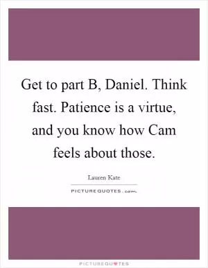 Get to part B, Daniel. Think fast. Patience is a virtue, and you know how Cam feels about those Picture Quote #1