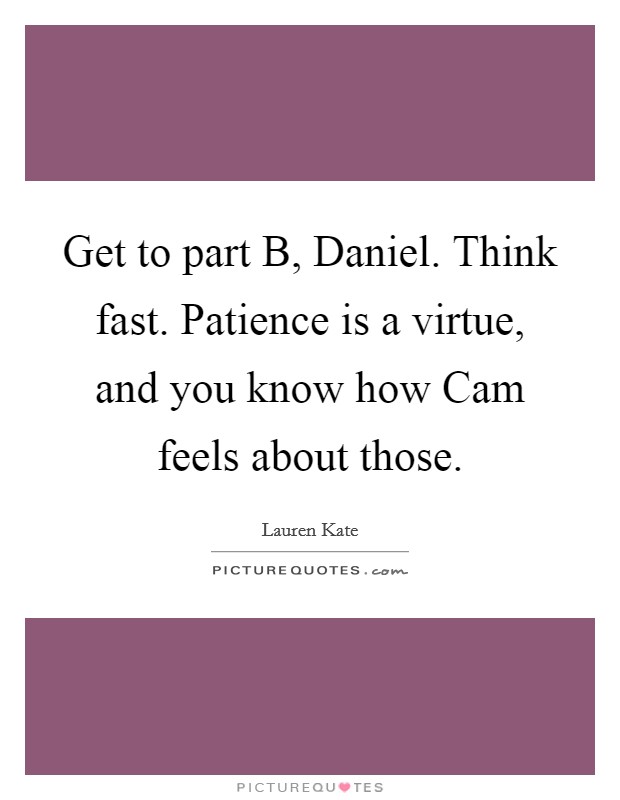 Get to part B, Daniel. Think fast. Patience is a virtue, and you know how Cam feels about those. Picture Quote #1