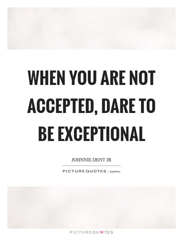 When you are not accepted, dare to be exceptional Picture Quote #1