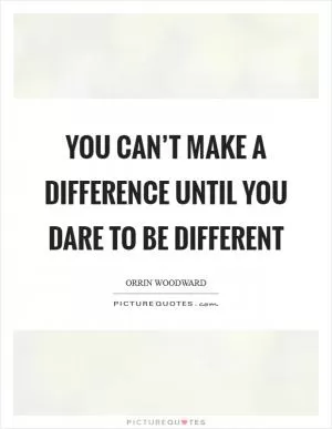 You can’t make a difference until you dare to be different Picture Quote #1