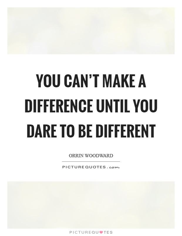 You can't make a difference until you dare to be different Picture Quote #1