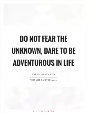 Do not fear the unknown, dare to be adventurous in life Picture Quote #1