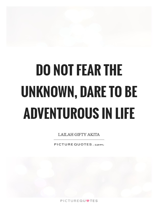 Do not fear the unknown, dare to be adventurous in life Picture Quote #1