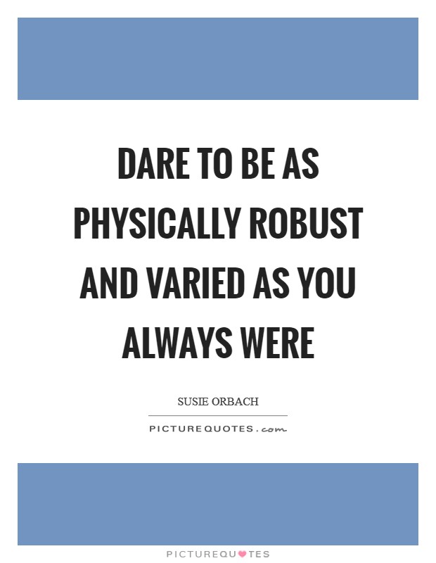 Dare to be as physically robust and varied as you always were Picture Quote #1