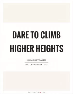 Dare to climb higher heights Picture Quote #1