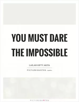 You must dare the impossible Picture Quote #1