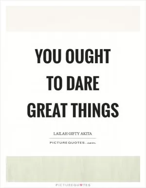 You ought to dare great things Picture Quote #1