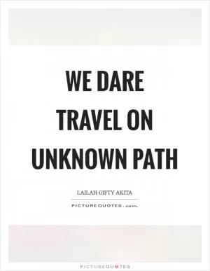 We dare travel on unknown path Picture Quote #1