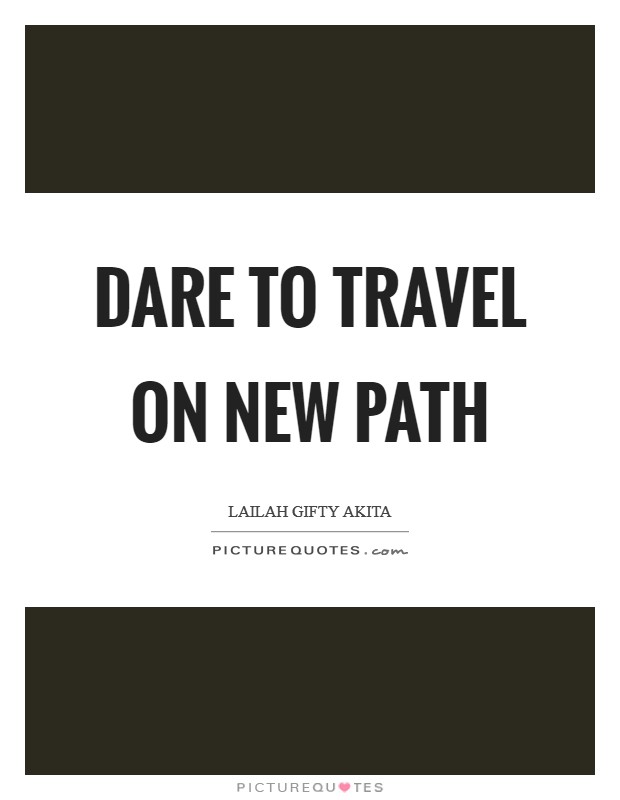 Dare to travel on new path Picture Quote #1