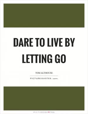 Dare to live by letting go Picture Quote #1