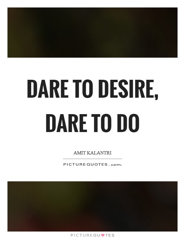 Dare to desire, dare to do Picture Quote #1