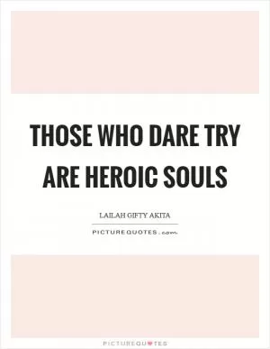 Those who dare try are heroic souls Picture Quote #1