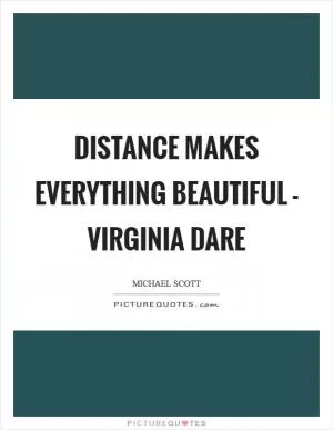 Distance makes everything beautiful - Virginia Dare Picture Quote #1