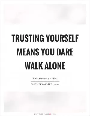 Trusting yourself means you dare walk alone Picture Quote #1