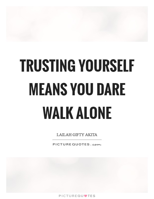 Trusting yourself means you dare walk alone Picture Quote #1