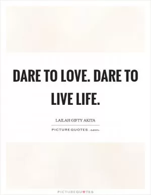 Dare to love. Dare to live life Picture Quote #1