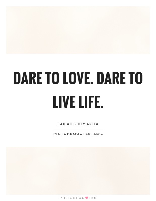 Dare to love. Dare to live life. Picture Quote #1
