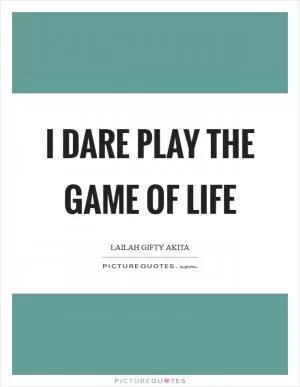 I dare play the game of life Picture Quote #1