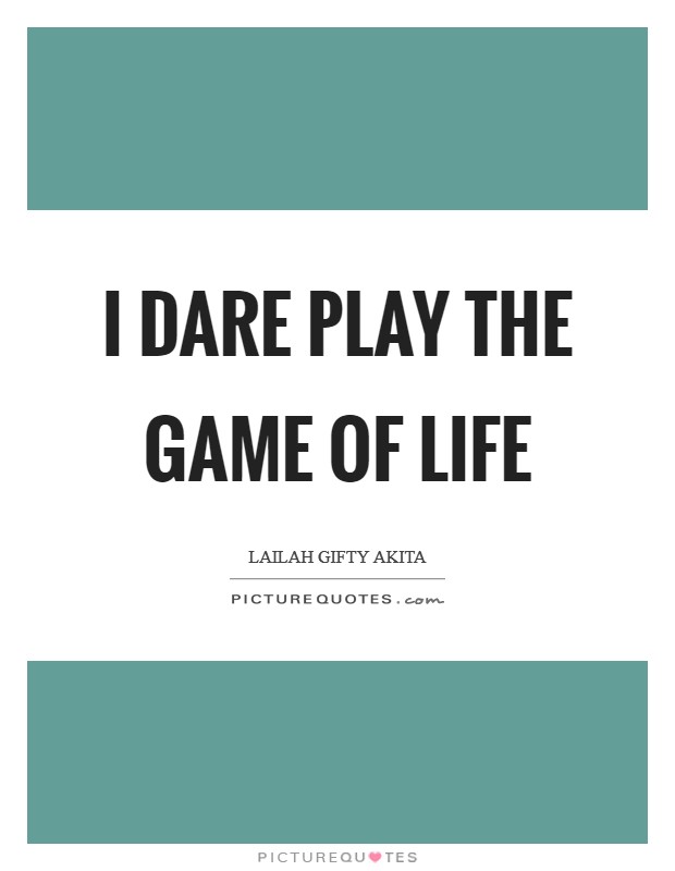 I dare play the game of life Picture Quote #1