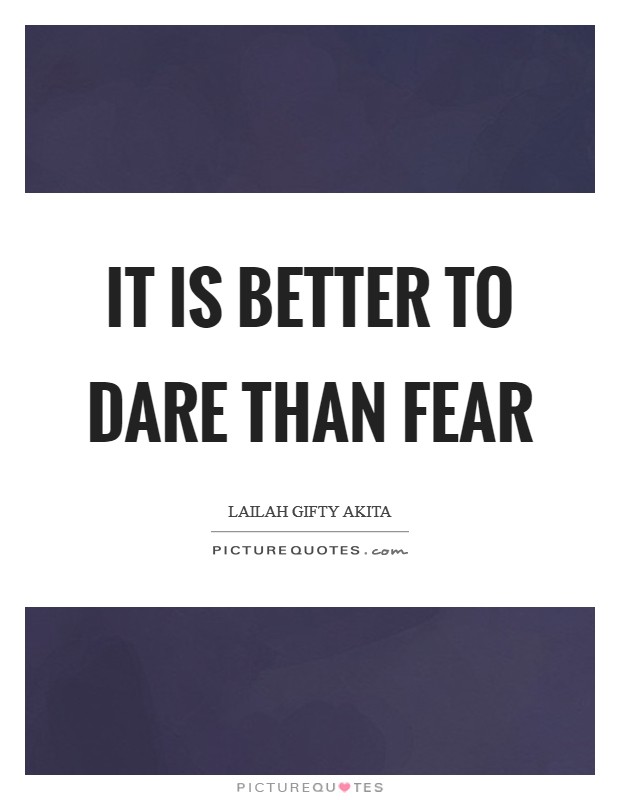 It is better to dare than fear Picture Quote #1
