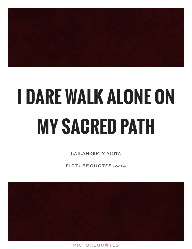 I dare walk alone on my sacred path Picture Quote #1