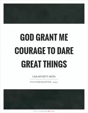 God grant me courage to dare great things Picture Quote #1