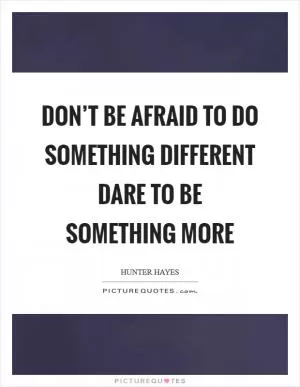 Don’t be afraid to do something different Dare to be something more Picture Quote #1