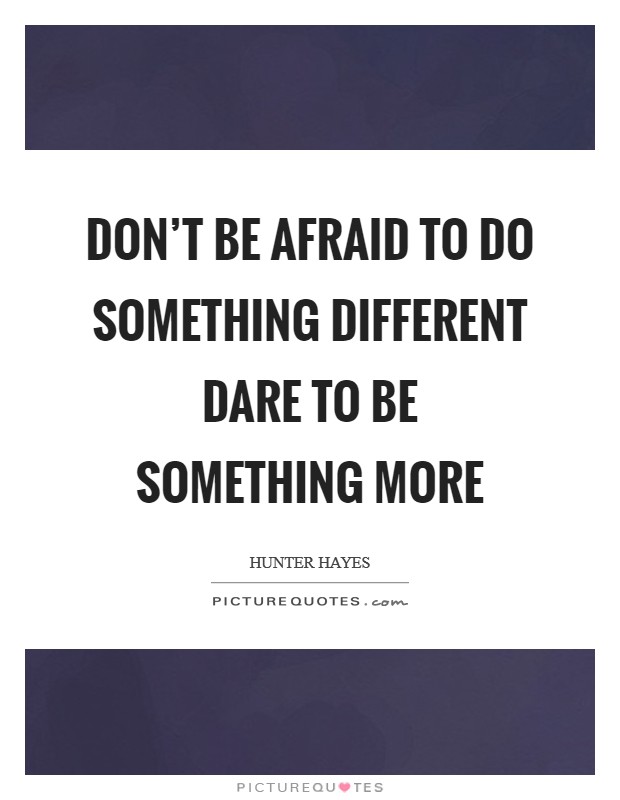 Don't be afraid to do something different Dare to be something more Picture Quote #1