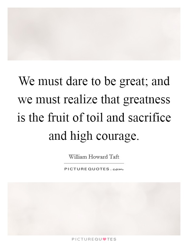 We must dare to be great; and we must realize that greatness is the fruit of toil and sacrifice and high courage. Picture Quote #1