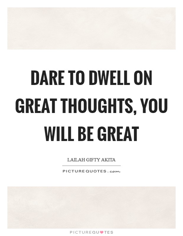 Dare to dwell on great thoughts, you will be great Picture Quote #1