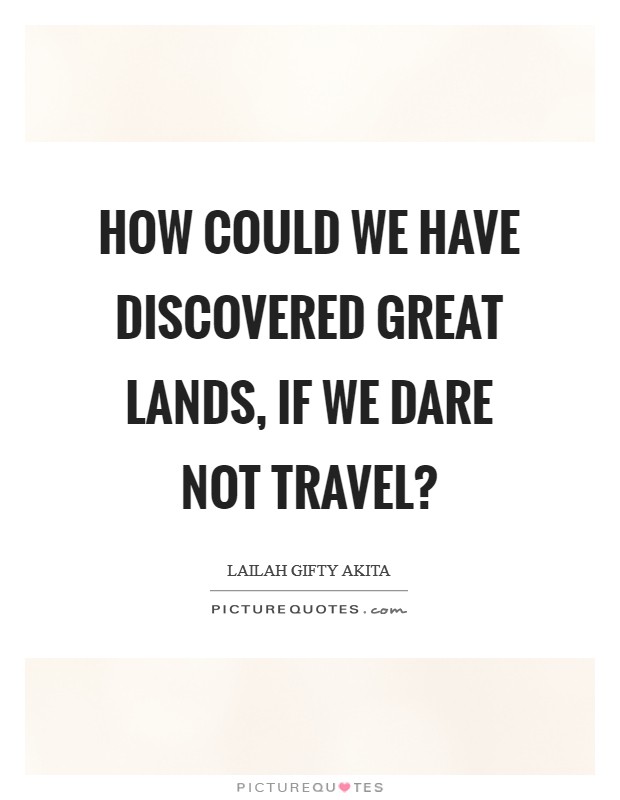 How could we have discovered great lands, if we dare not travel? Picture Quote #1