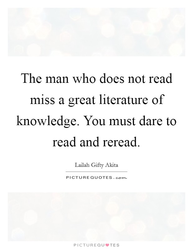 The man who does not read miss a great literature of knowledge. You must dare to read and reread. Picture Quote #1