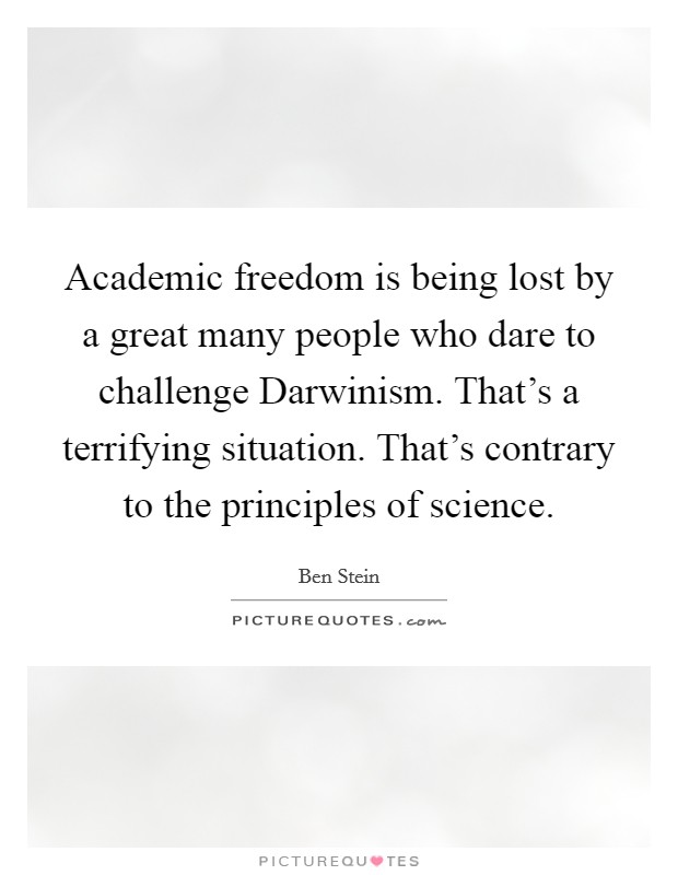 Academic freedom is being lost by a great many people who dare to challenge Darwinism. That's a terrifying situation. That's contrary to the principles of science. Picture Quote #1