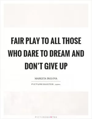 Fair play to all those who dare to dream and don’t give up Picture Quote #1