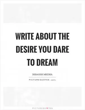 Write about the desire you dare to dream Picture Quote #1