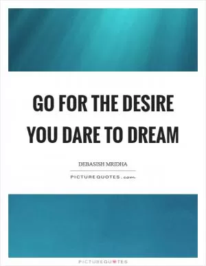 Go for the desire you dare to dream Picture Quote #1