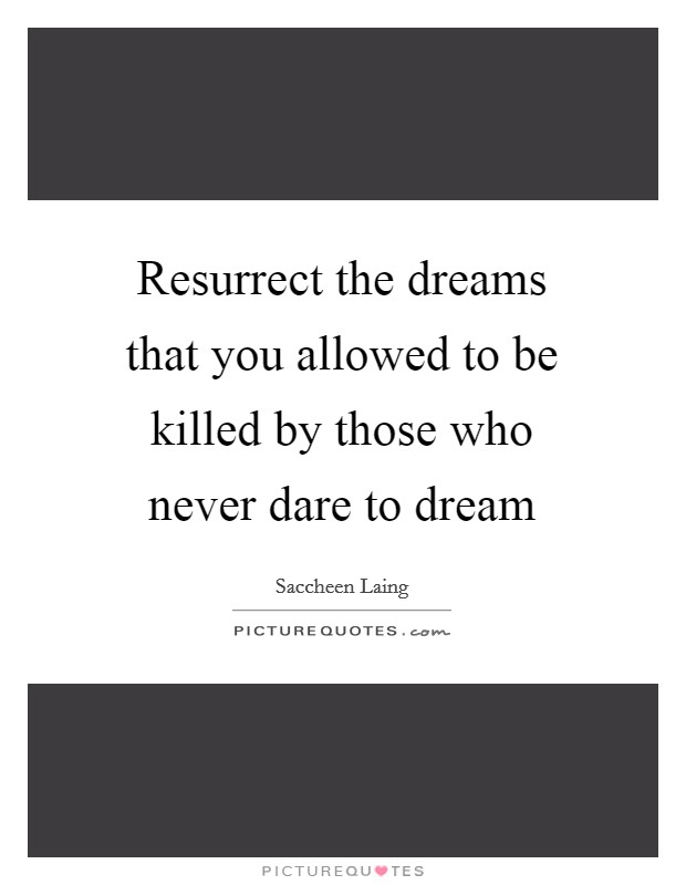 Resurrect the dreams that you allowed to be killed by those who never dare to dream Picture Quote #1