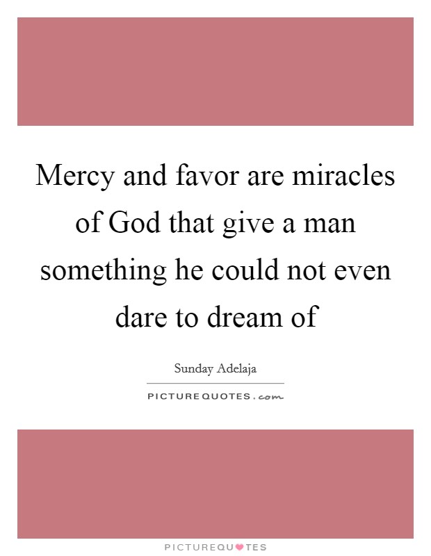 Mercy and favor are miracles of God that give a man something he could not even dare to dream of Picture Quote #1