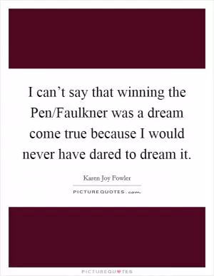 I can’t say that winning the Pen/Faulkner was a dream come true because I would never have dared to dream it Picture Quote #1
