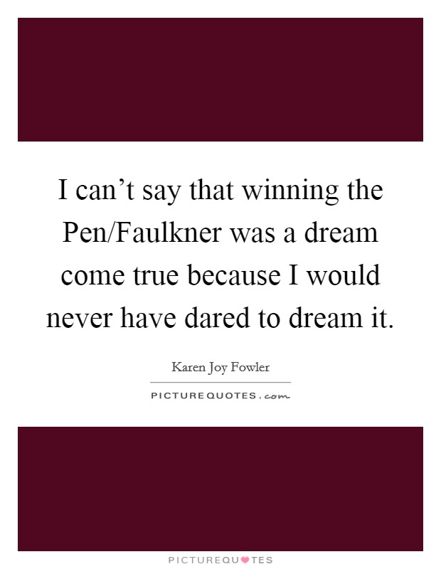 I can't say that winning the Pen/Faulkner was a dream come true because I would never have dared to dream it. Picture Quote #1